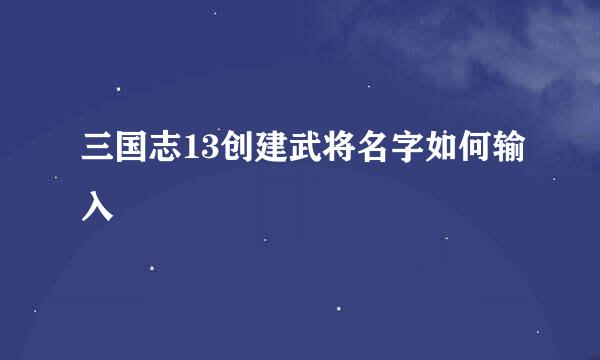 三国志13创建武将名字如何输入