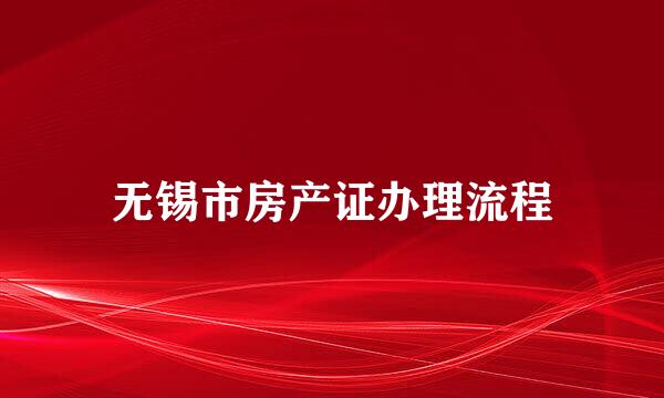 无锡市房产证办理流程