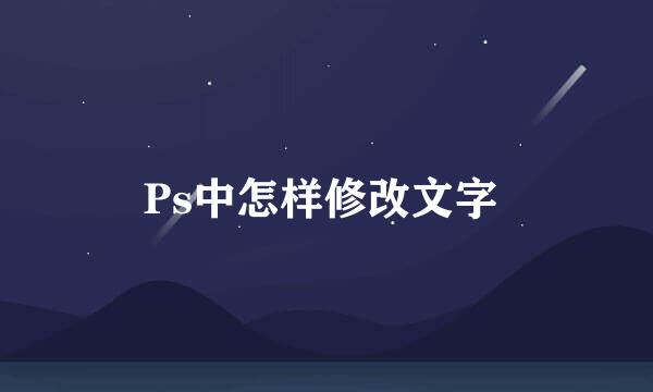 Ps中怎样修改文字 