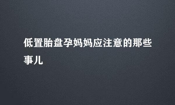低置胎盘孕妈妈应注意的那些事儿