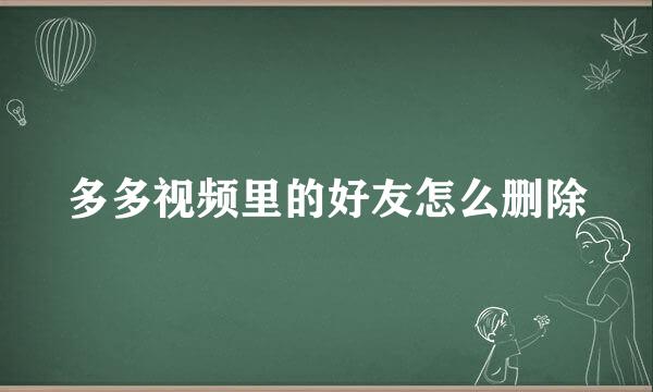 多多视频里的好友怎么删除