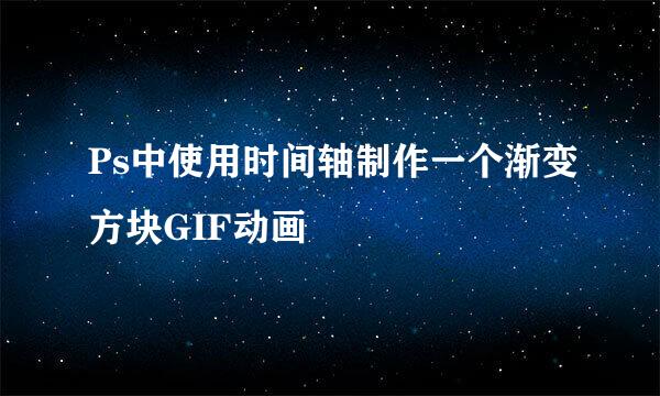 Ps中使用时间轴制作一个渐变方块GIF动画