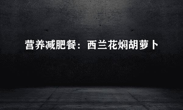 营养减肥餐：西兰花焖胡萝卜