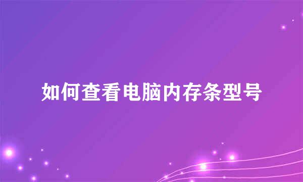 如何查看电脑内存条型号