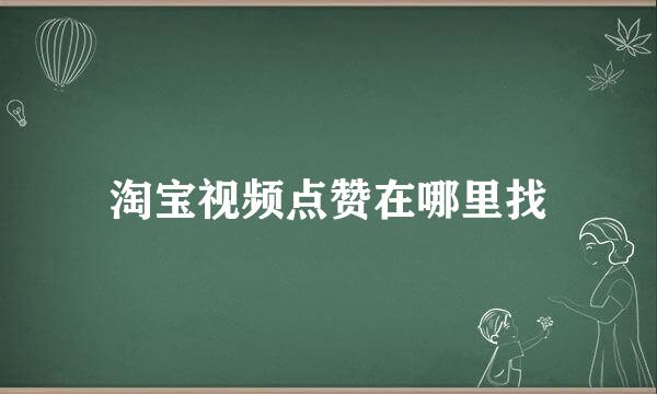 淘宝视频点赞在哪里找