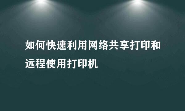 如何快速利用网络共享打印和远程使用打印机