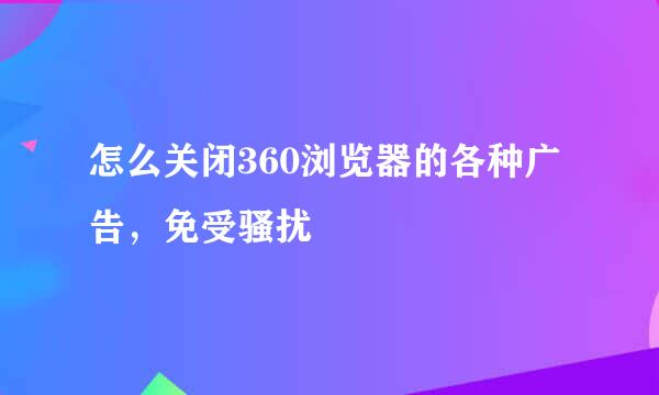 怎么关闭360浏览器的各种广告，免受骚扰