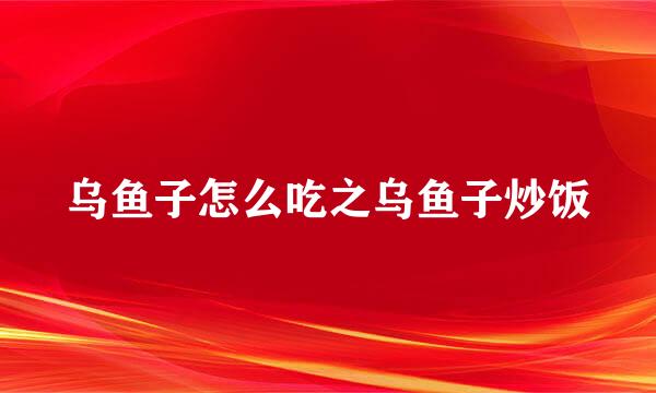 乌鱼子怎么吃之乌鱼子炒饭