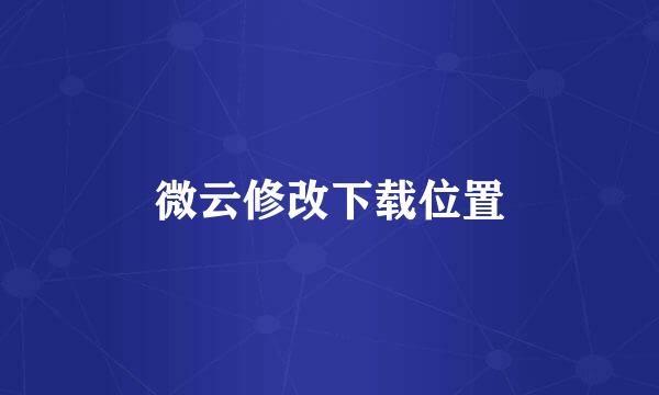 微云修改下载位置