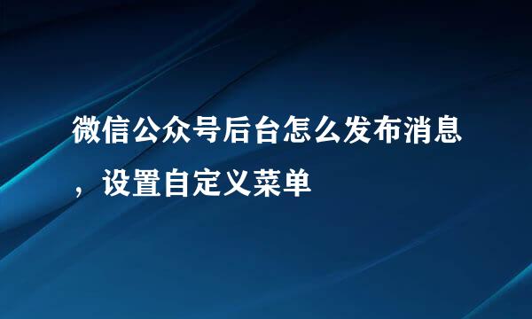 微信公众号后台怎么发布消息，设置自定义菜单