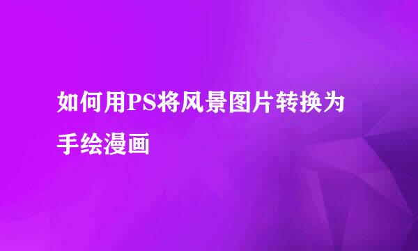 如何用PS将风景图片转换为手绘漫画