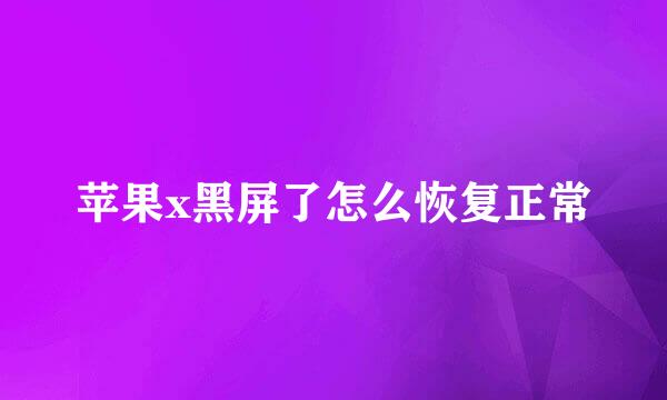 苹果x黑屏了怎么恢复正常