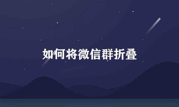 如何将微信群折叠