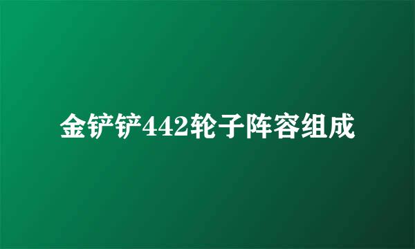 金铲铲442轮子阵容组成