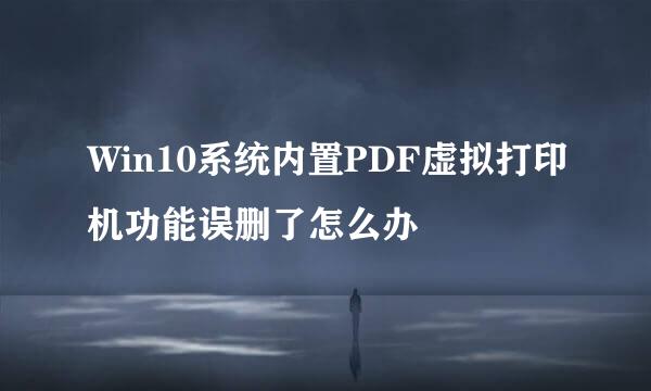 Win10系统内置PDF虚拟打印机功能误删了怎么办