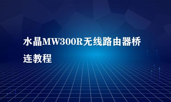 水晶MW300R无线路由器桥连教程