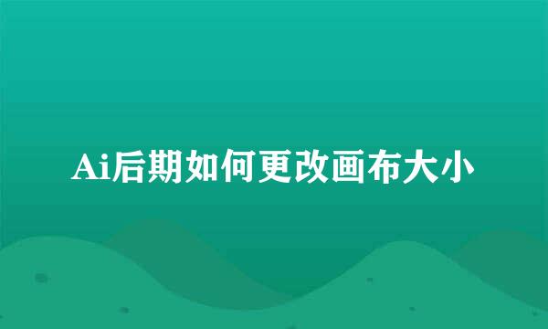 Ai后期如何更改画布大小