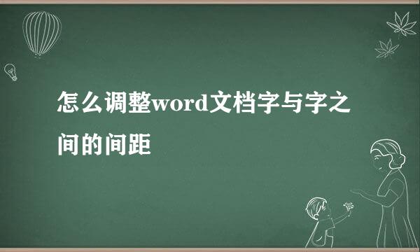 怎么调整word文档字与字之间的间距