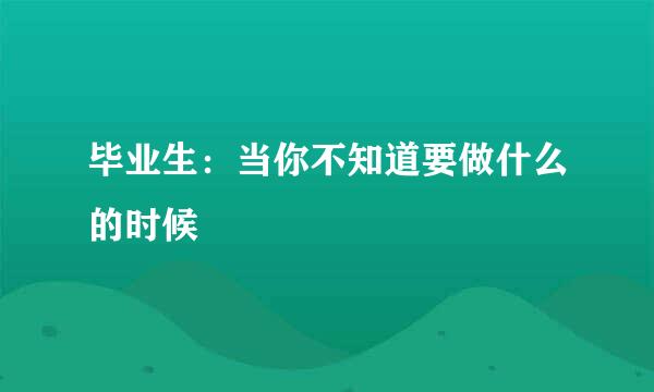 毕业生：当你不知道要做什么的时候