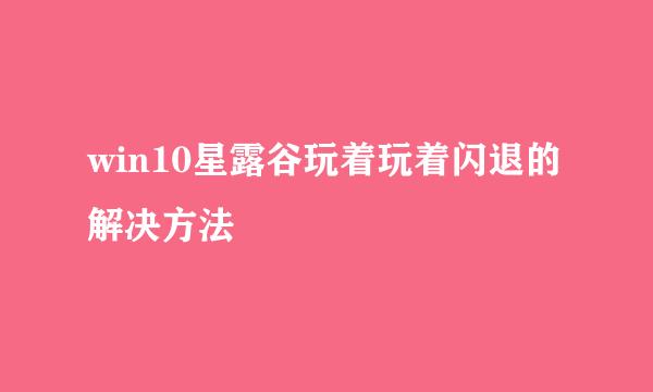win10星露谷玩着玩着闪退的解决方法