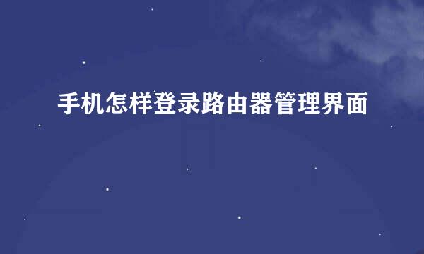 手机怎样登录路由器管理界面