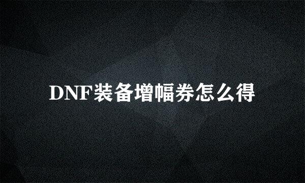 DNF装备增幅券怎么得