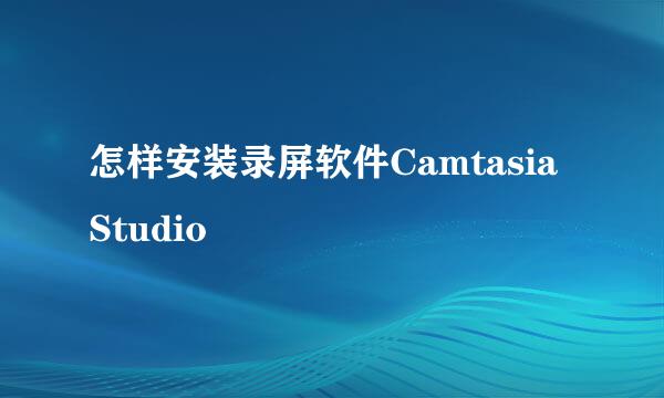 怎样安装录屏软件Camtasia Studio