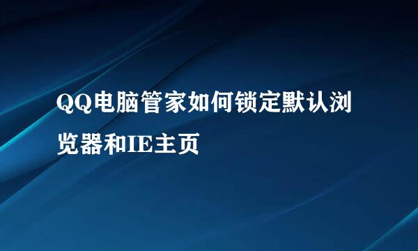 QQ电脑管家如何锁定默认浏览器和IE主页