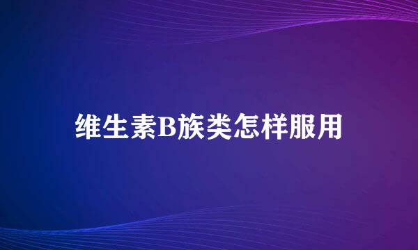 维生素B族类怎样服用