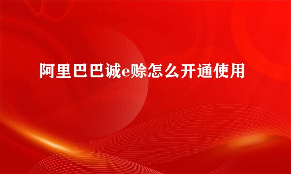 阿里巴巴诚e赊怎么开通使用