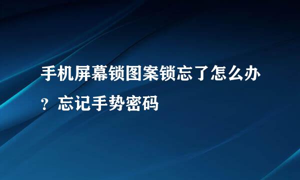 手机屏幕锁图案锁忘了怎么办？忘记手势密码