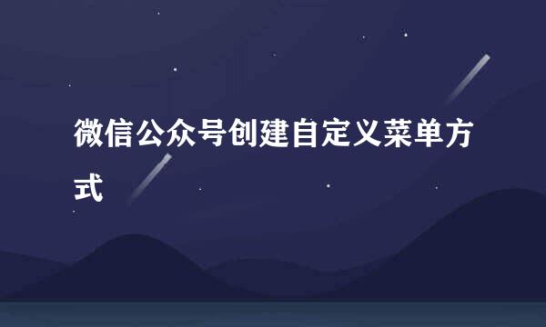 微信公众号创建自定义菜单方式