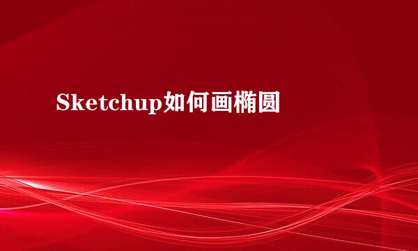 Sketchup如何画椭圆