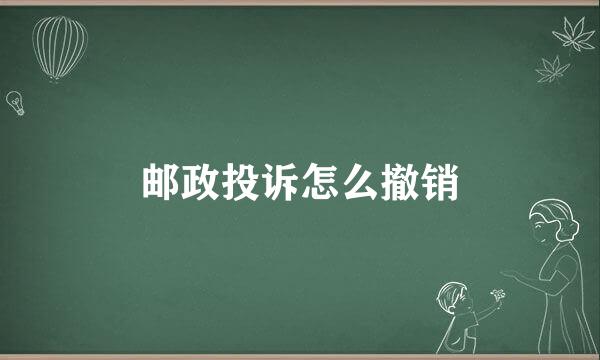 邮政投诉怎么撤销