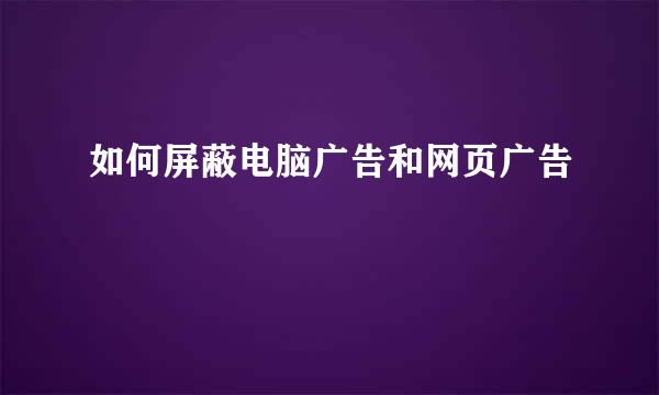 如何屏蔽电脑广告和网页广告