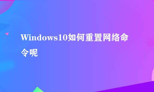 Windows10如何重置网络命令呢