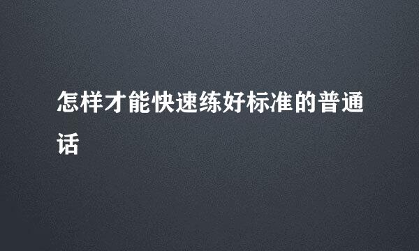 怎样才能快速练好标准的普通话