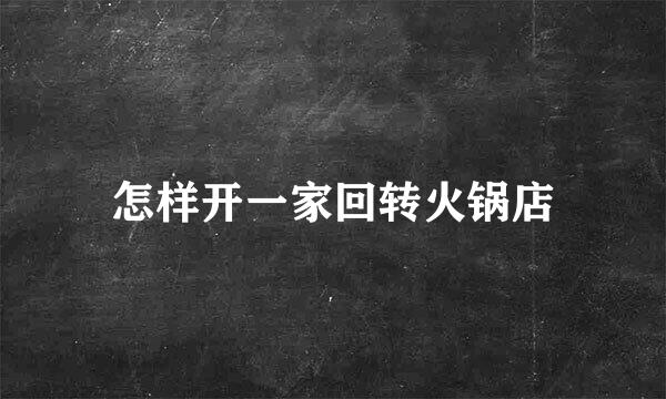 怎样开一家回转火锅店