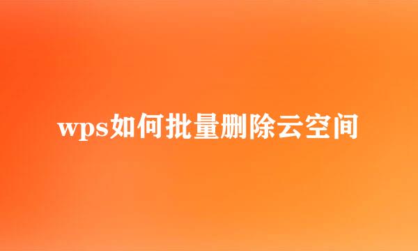 wps如何批量删除云空间