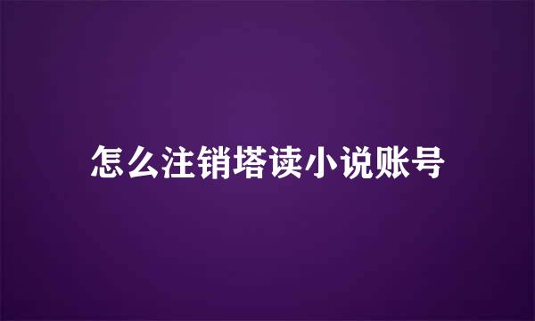 怎么注销塔读小说账号