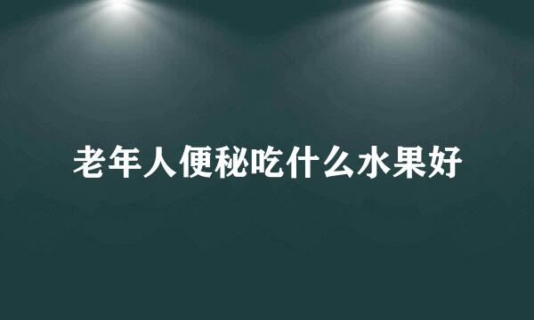 老年人便秘吃什么水果好