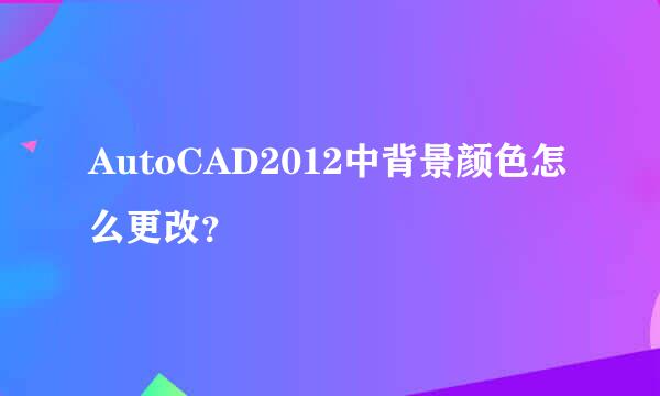 AutoCAD2012中背景颜色怎么更改？