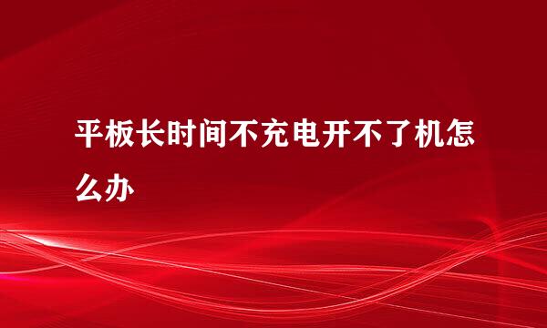 平板长时间不充电开不了机怎么办