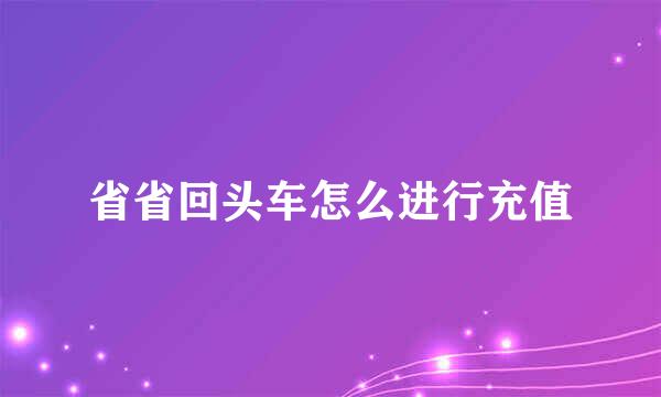 省省回头车怎么进行充值