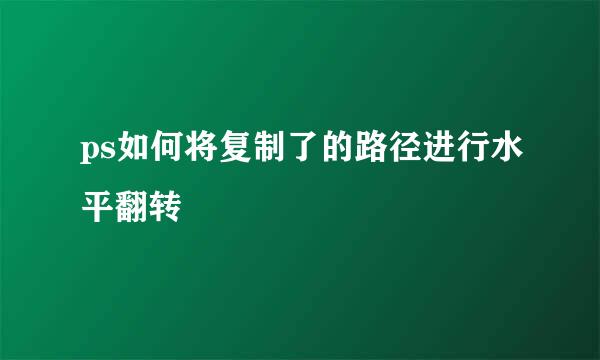 ps如何将复制了的路径进行水平翻转