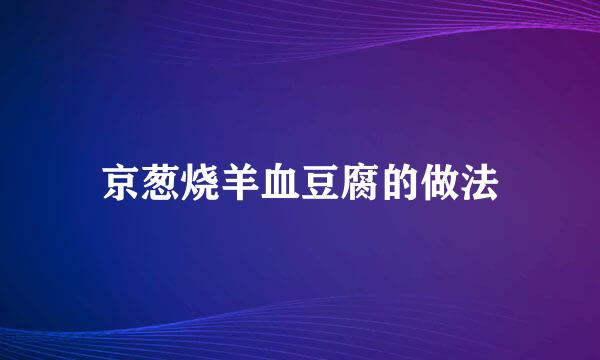 京葱烧羊血豆腐的做法