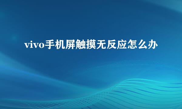 vivo手机屏触摸无反应怎么办