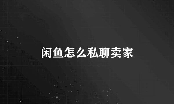 闲鱼怎么私聊卖家
