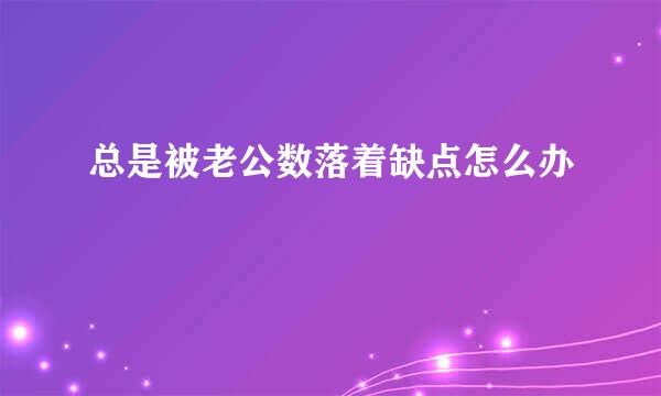 总是被老公数落着缺点怎么办