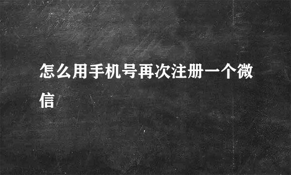 怎么用手机号再次注册一个微信